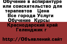 Обучение в аспирантуре или соискательство для терапевтов › Цена ­ 1 - Все города Услуги » Обучение. Курсы   . Краснодарский край,Геленджик г.